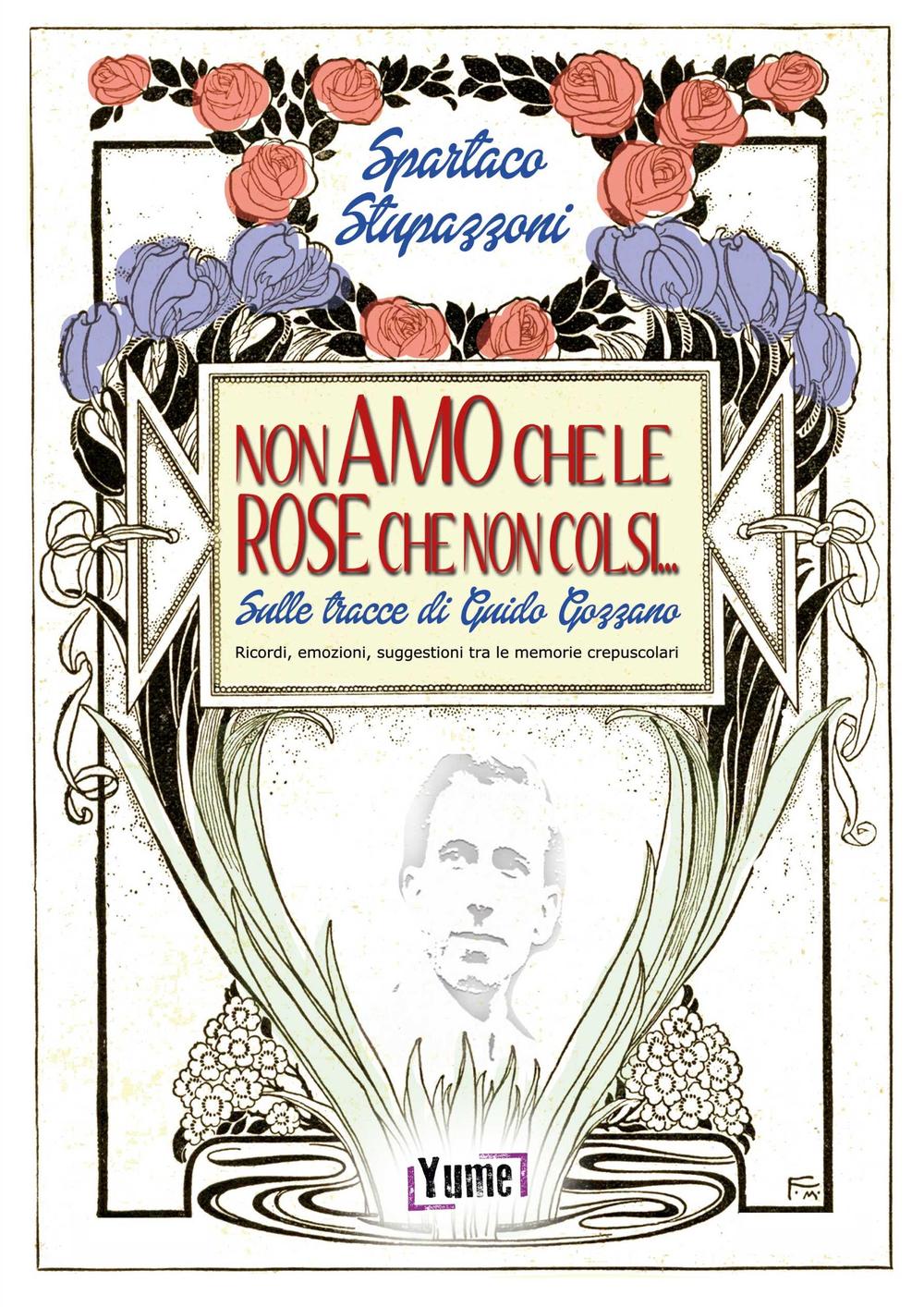 Non amo che le rose che non colsi... sulle tracce di Guido Gozzano. Ricordi, emozioni, suggestioni tra le memorie crepuscolari