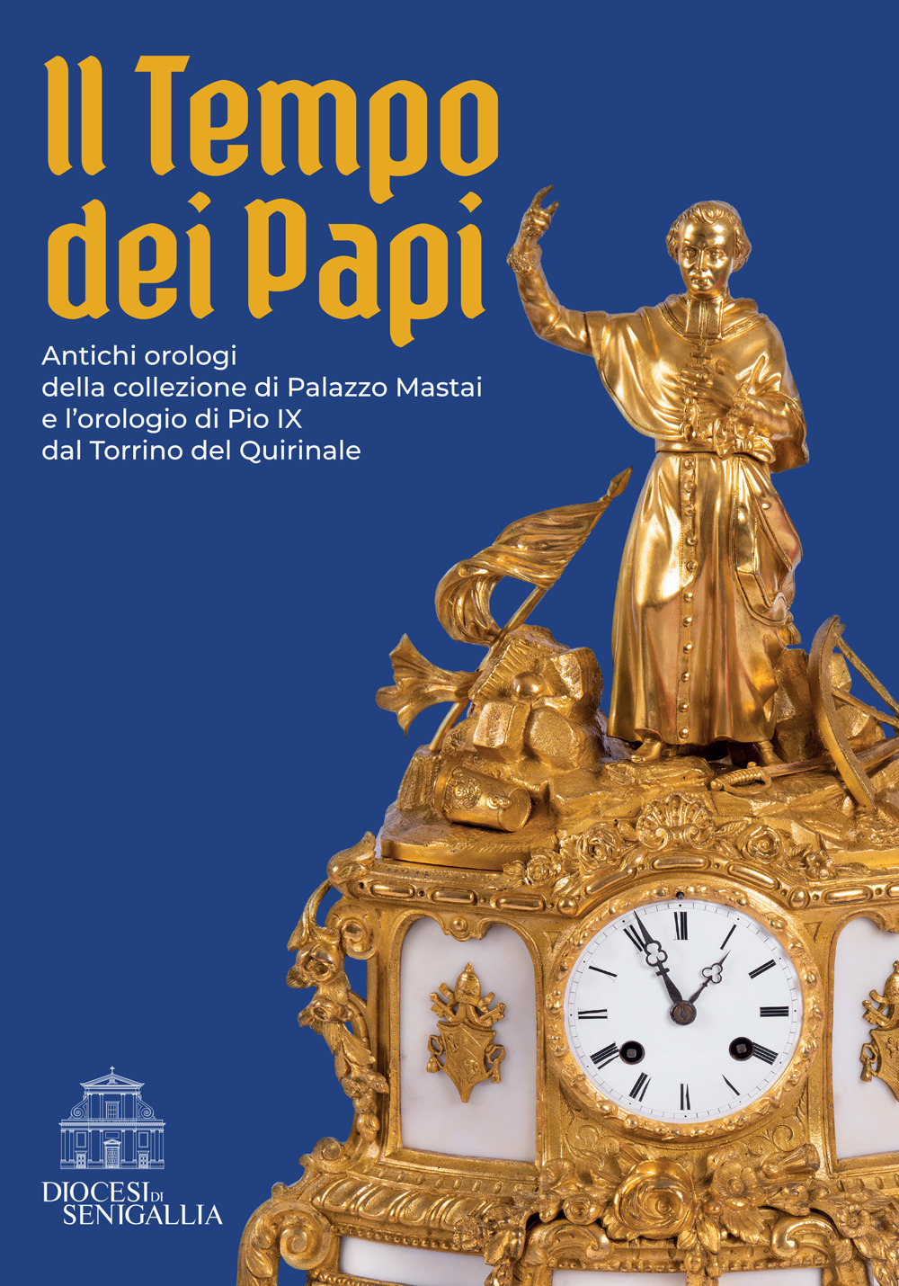 Il tempo dei papi. Antichi orologi della collezione di Palazzo Mastai e l'orologio di Pio IX dal Torrino del Quirinale