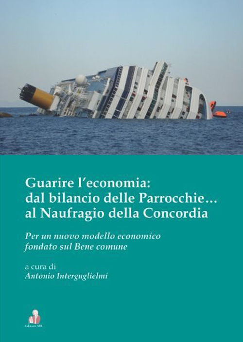 Guarire l'economia: dal bilancio delle parrocchie... al naufragio della Concordia. Per un nuovo modello economico fondato sul bene comune