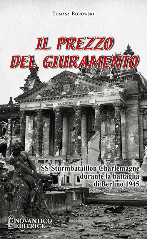 Il prezzo del giuramento. SS-Sturmbataillon Charlemagne durante la battaglia di Berlino 1945