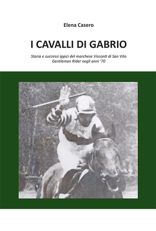 I cavalli di Gabrio. Storia e successi ippici del marchese Visconti di San Vito, Gentleman Rider negli anni '70