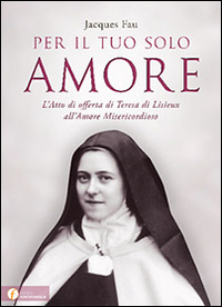 Per il tuo solo amore. L'atto di offerta di Teresa di Lisieux all'amore misericordioso