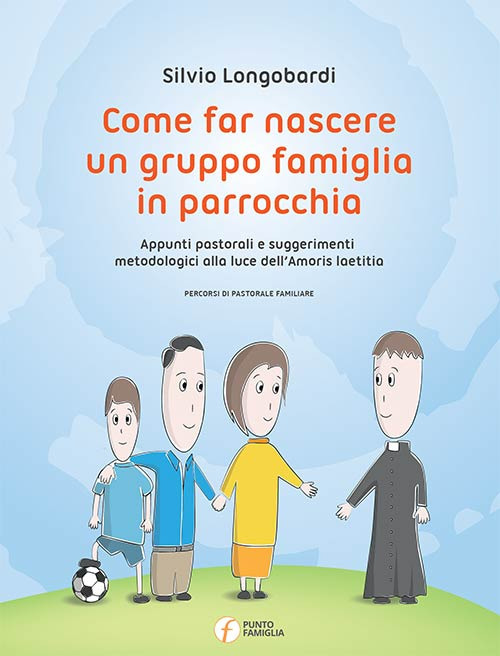 Come far nascere un gruppo famiglia in parrocchia. Appunti pastorali e suggerimenti metodologici alla luce dell'Amoris laetitia