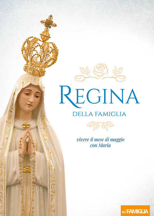 Regina della Famiglia. Vivere il mese di maggio con Maria