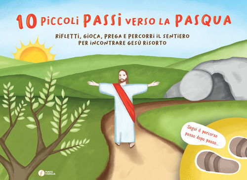 10 piccoli passi verso la Pasqua. Rifletti, gioca, prega e percorri il sentiero per incontrare Gesù risorto