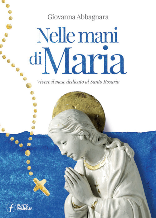 Nelle mani di Maria. Vivere il mese dedicato al Santo Rosario