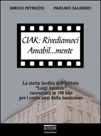 Ciak. Rivediamoci amabil... mente. La storia inedita dell'Istituto «Luigi Amabile» raccontata in 100 foto per i cento anni della fondazione. Ediz. illustrata