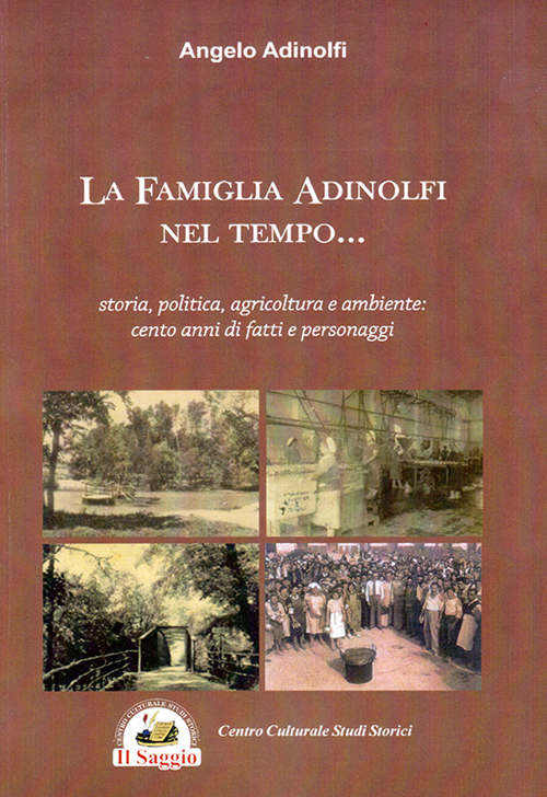 La famiglia Adinolfi nel tempo. Storia, politica, agricoltura e ambiente. Cento anni di fatti e personaggi