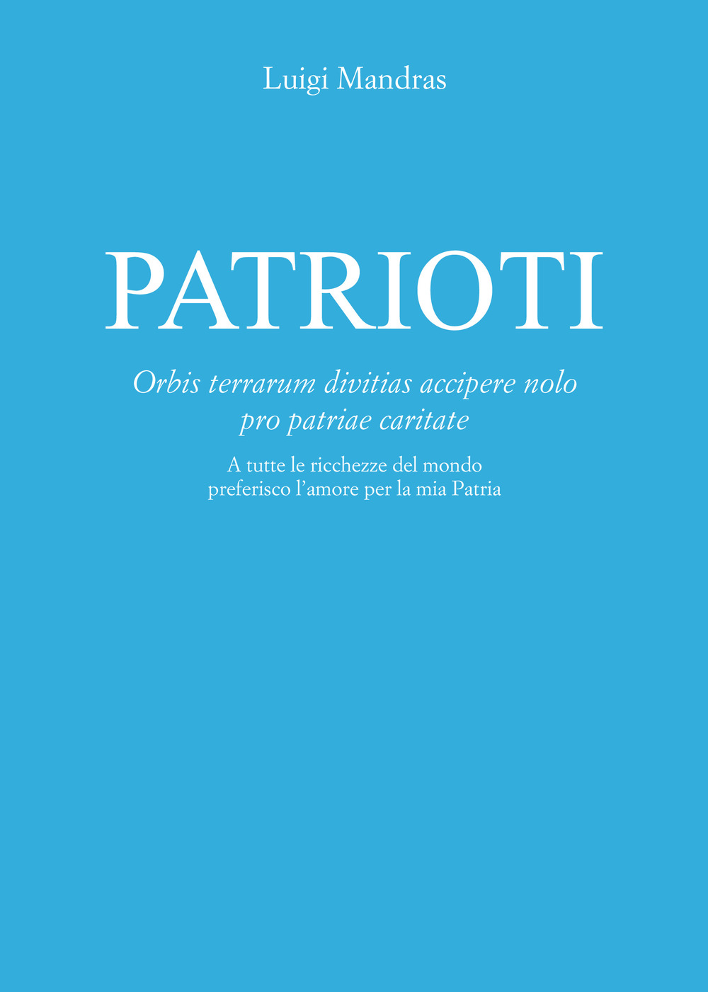 Patrioti. Orbis terrarum divitias accipere nolo pro patriae caritate. A tutte le ricchezze del mondo preferisco l'amore per la mia patria