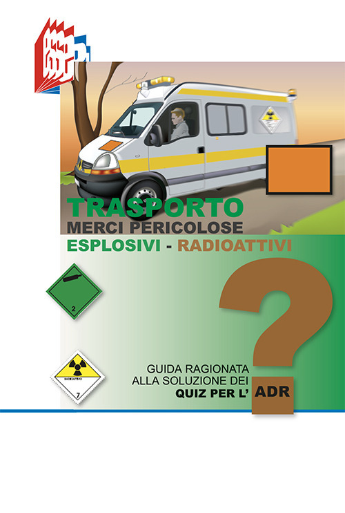 Trasporto merci pericolose. Guida ragionata alla soluzione dei Quiz per l'ADR. Esplosivi-Radioattivi