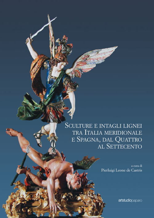 Sculture e intagli lignei tra Italia meridionale e Spagna, dal Quattro al Settecento. Atti del Convegno internazionale di studi (Napoli, 28-30 maggio 2015)