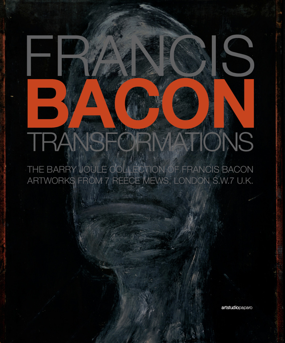 Francis Bacon. Transformations. The Barry Joule Collection of Francis Bacon artworks from 7 Reece Mews, London S.W.7 U.K. Ediz. italiana