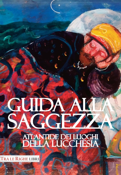 Guida alla saggezza. Atlantide dei luoghi della lucchesia