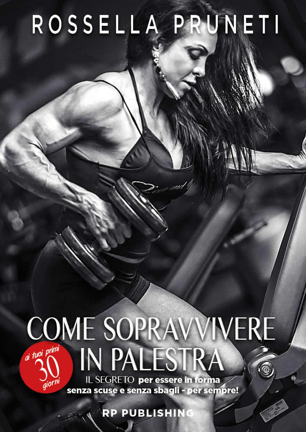 Come sopravvivere ai tuoi primi 30 giorni in palestra. Il segreto per essere in forma senza scuse e senza sbagli per sempre!