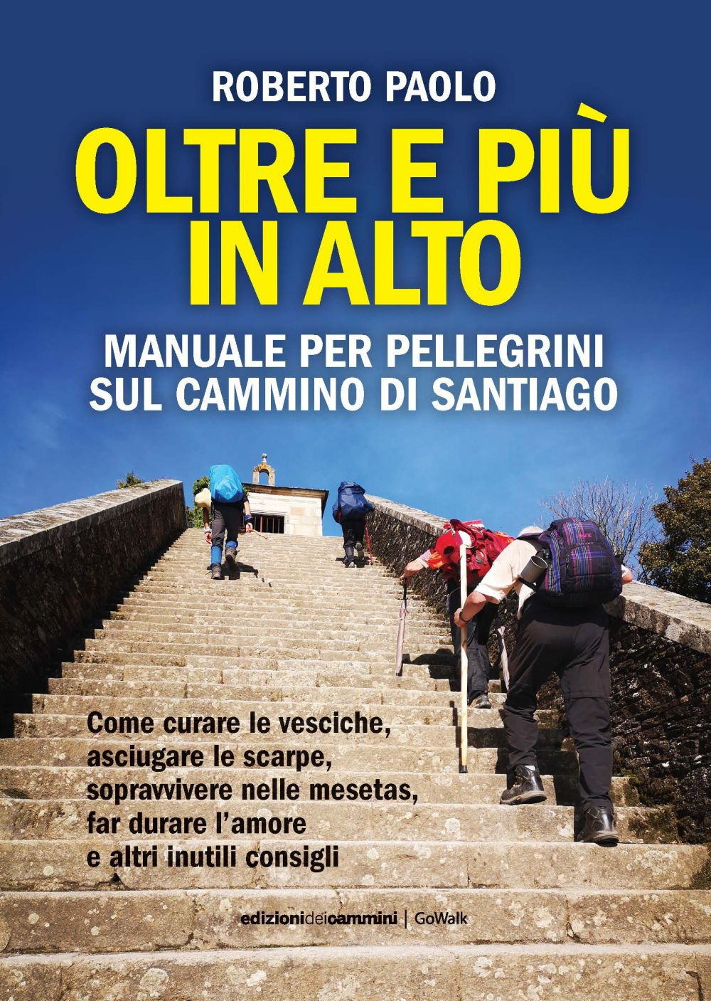 Oltre più in alto. Manuale per pellegrini sul Cammino di Santiago. Come curare le vesciche, asciugare le scarpe, sopravvivere nelle mesetas, far durare l'amore e altri inutili consigli