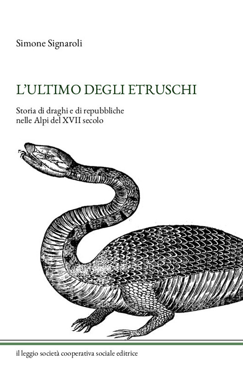 L'ultimo degli Etruschi. Storia di draghi e di repubbliche nelle Alpi del XVII secolo. Ediz. illustrata