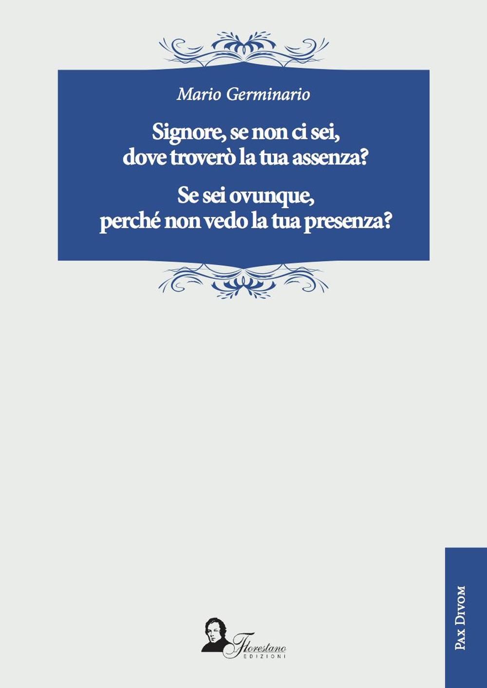 Signore, se non ci sei, dove troverò la tua assenza? Se sei ovunque, perché non vedo la tua presenza?