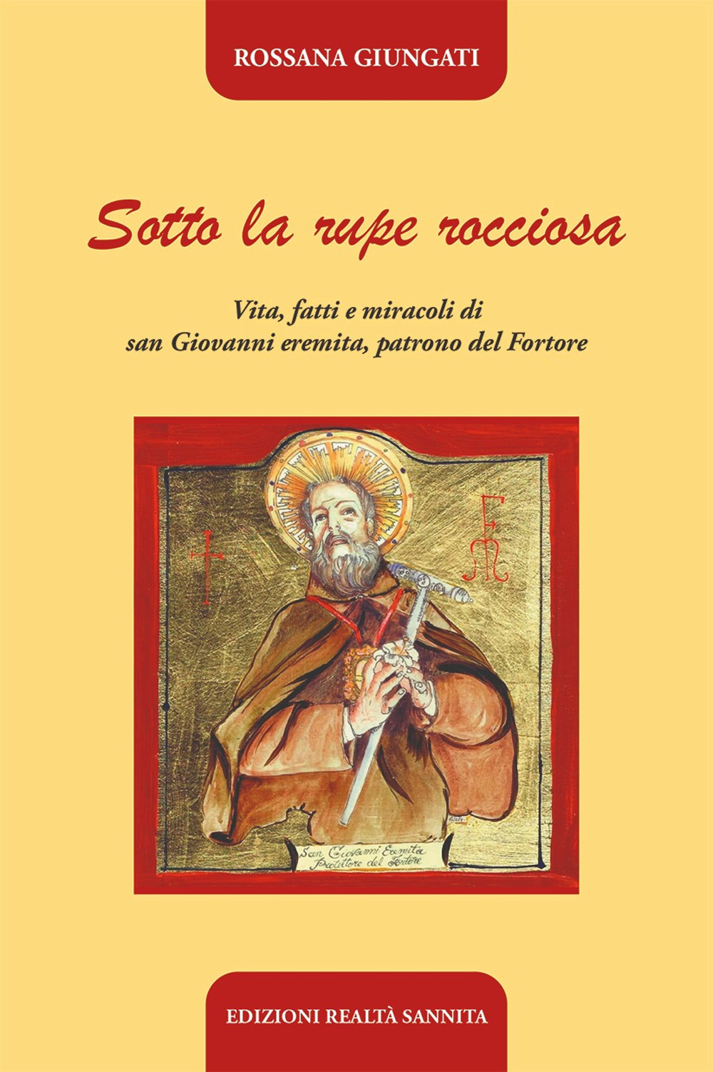 Sotto la rupe rocciosa. Vita, fatti e miracoli di San Giovanni eremita, patrono del Fortore