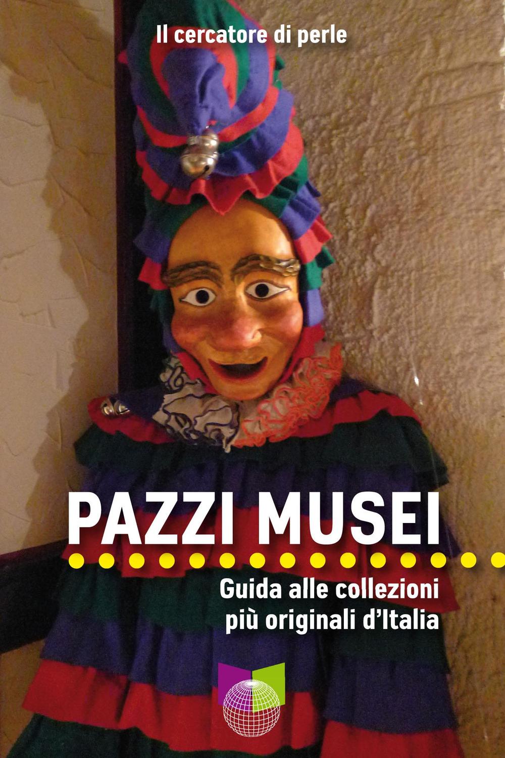 Pazzi musei. Guida alle collezioni più originali d'Italia