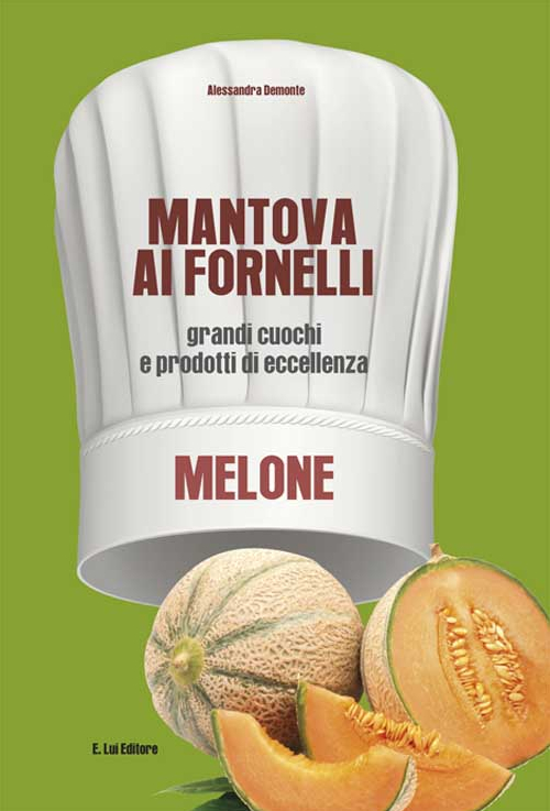 Mantova ai fornelli. Grandi cuochi e prodotti di eccellenza. Melone