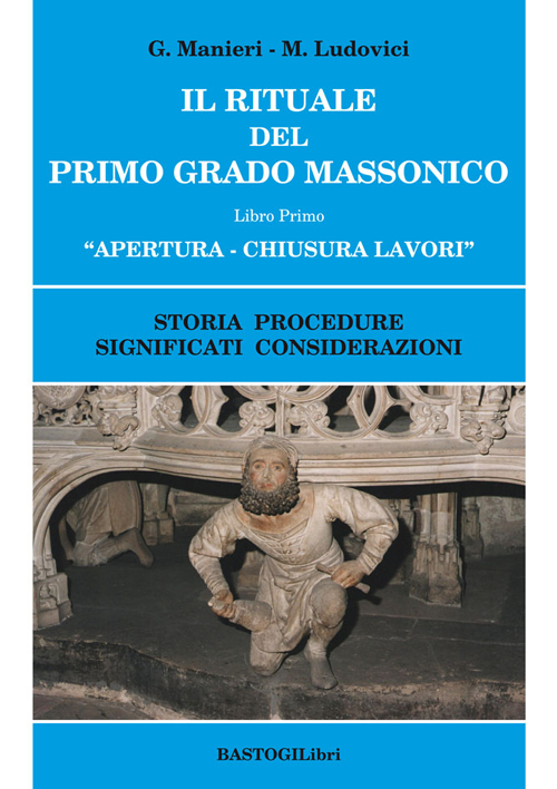 Il rituale del primo grado massonico. Vol. 1: Apertura-chiusura lavori. Storia procedure significati considerazioni