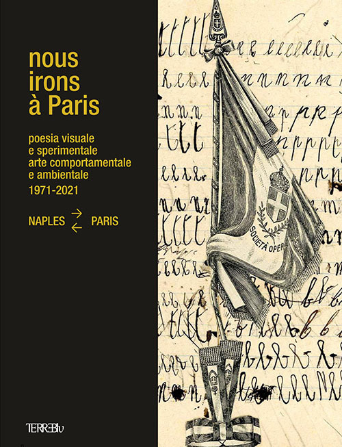 Nous Irons à Paris. Poesia visuale e sperimentale, arte comportamentale e ambientale, 1971-2021. Naples-Paris. Ediz. illustrata