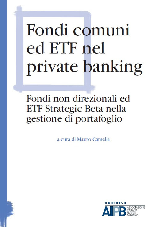 Fondi comuni ed ETF nel private banking. Fondi non direzionali ed ETF strategic beta nella gestione di portafoglio