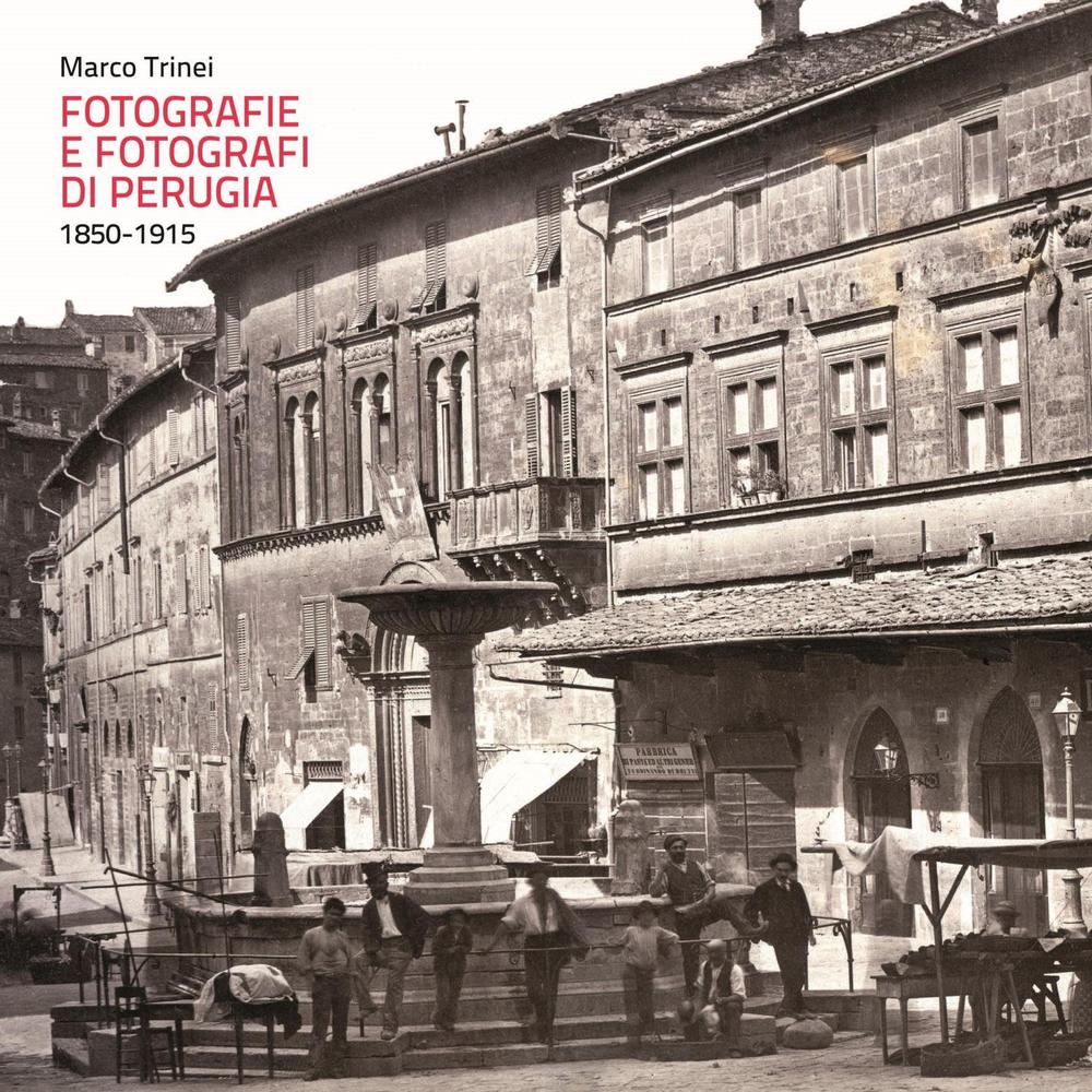 Fotografie e fotografi di Perugia. 1850-1915. Ediz. illustrata