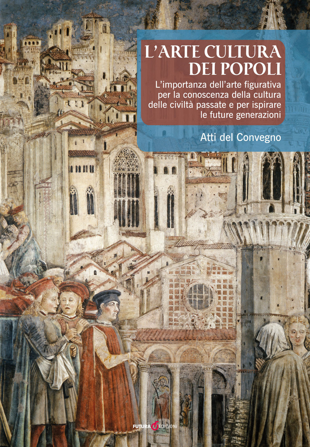 L'arte cultura dei popoli. L'importanza dell'arte figurativa per la conoscenza della cultura delle civiltà passate e per ispirare le future generazioni. Atti del Convegno