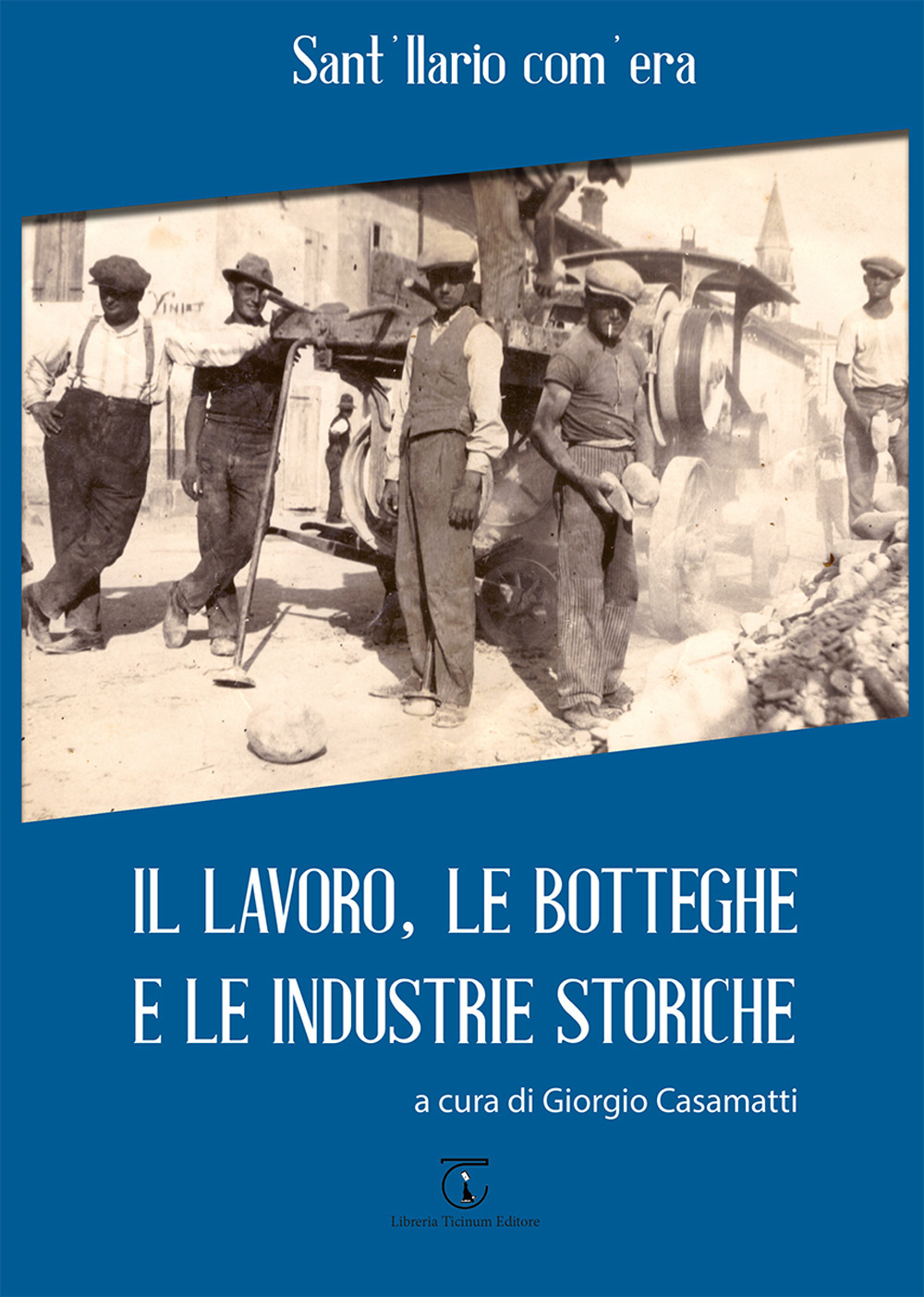 Sant'Ilario com'era. Il lavoro, le botteghe e le industrie storiche. Ediz. illustrata