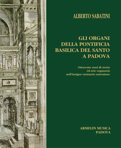 Gli organi della Pontificia Basilica del Santo a Padova. Ottocento anni di storia ed arte organaria nell'insigne santuario antoniano