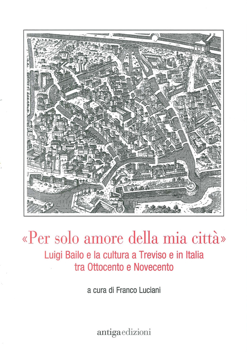 «Per solo amore della mia città» Luigi Bailo e la cultura a Treviso e in Italia tra Ottocento e Novecento