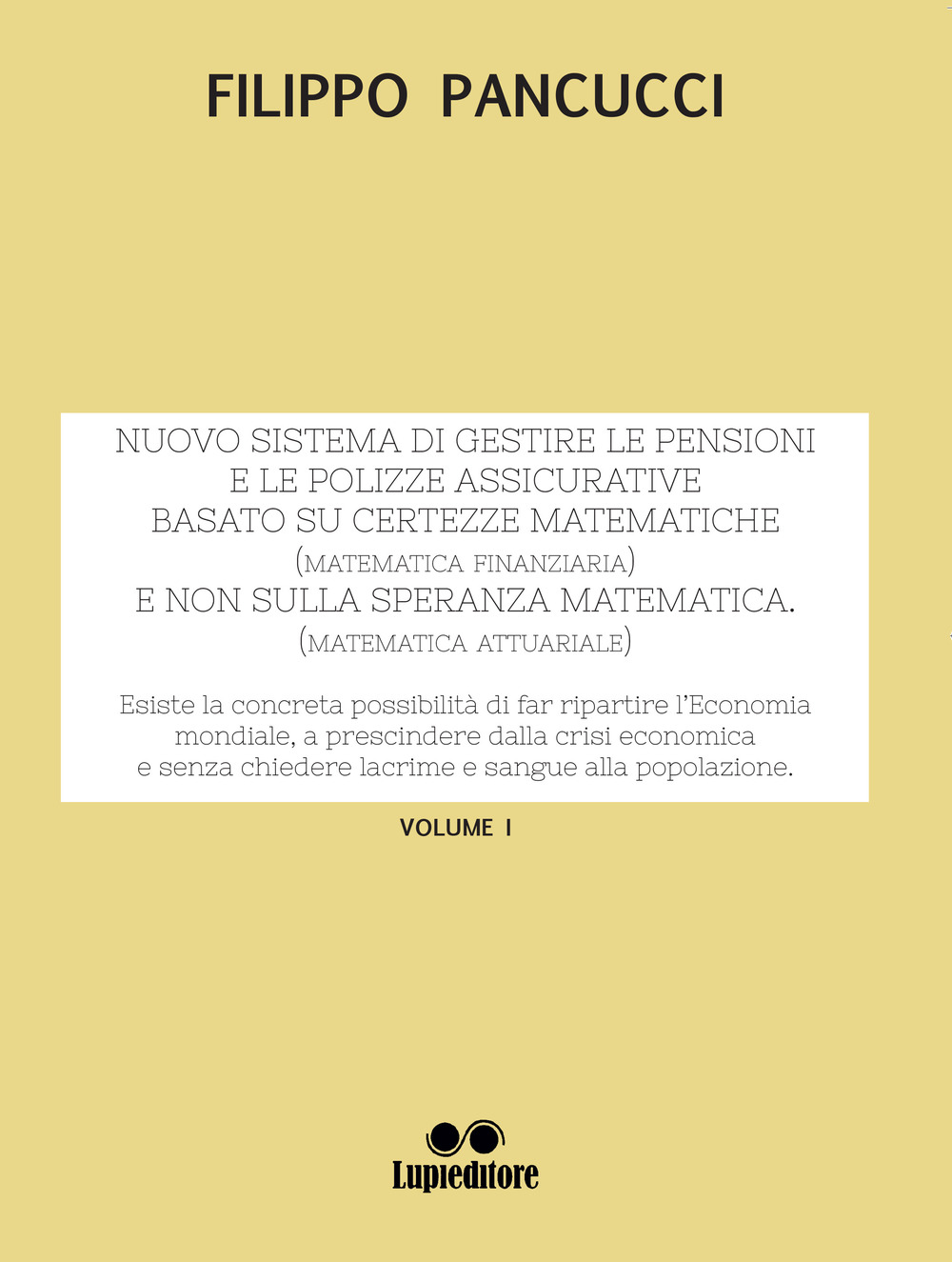 Nuovo sistema di gestire le pensioni e le polizze assicurative. Basato su certezze matematiche (matematica finanziaria) e non sulla speranza matematica (matematica attuariale). Vol. 1