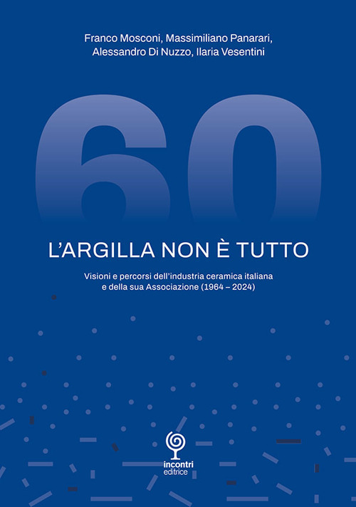 L'argilla non è tutto. Visioni e percorsi dell'industria ceramica italiana e della sua Associazione (1964-2024)