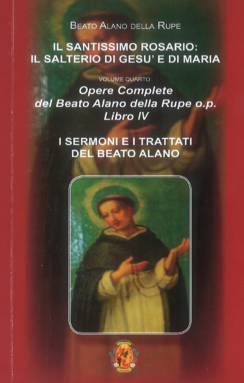 Il santissimo Rosario: Il salterio di Gesù e Maria. Opere complete del Beato Alano della Rupe o.p.. Vol. 4: I sermoni e i tratti del beato Alano