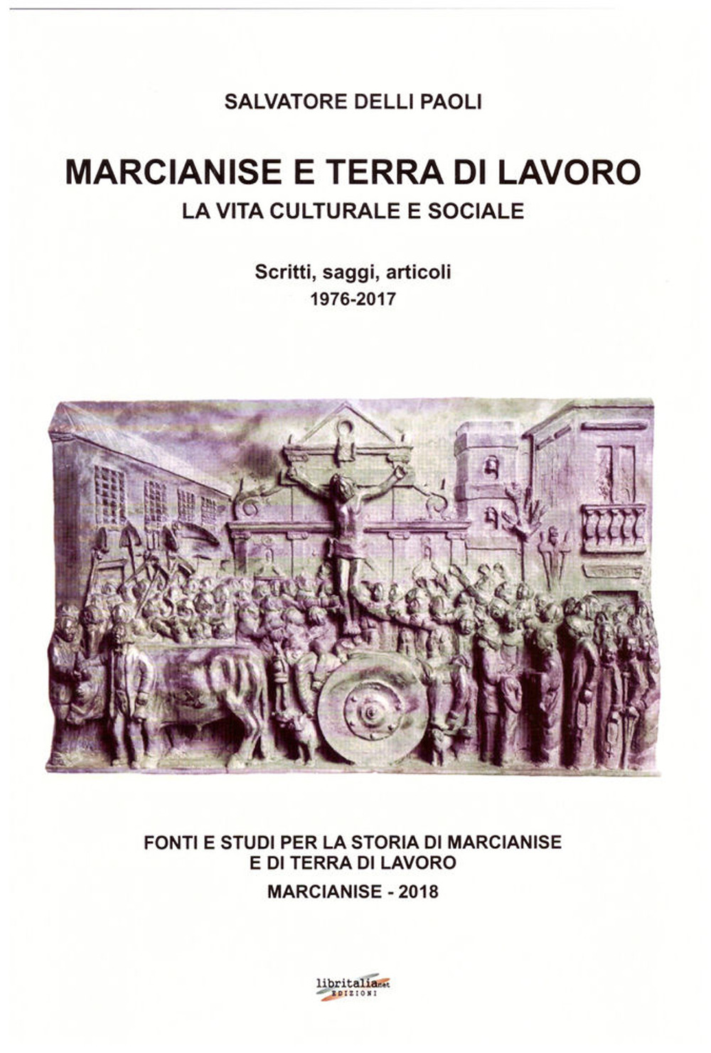 Marcianise e terra di lavoro. La vita culturale e sociale. Scritti, saggi, articoli 1976-2017