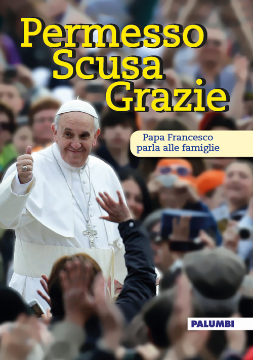 Permesso scusa grazie. Papa Francesco parla alle famiglie 