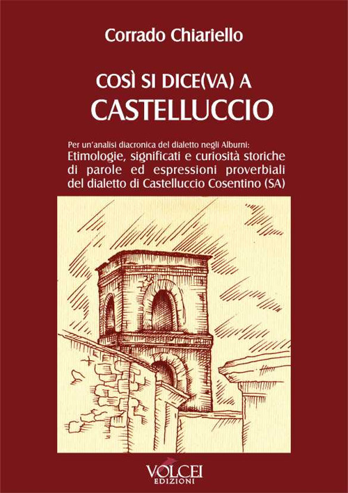 Così si dice(va) a Castelluccio. Per un'analisi diacronica del dialetto negli Alburni: etimologie, significati e curiosità storiche di parole ed espressioni proverbiali del dialetto di Castelluccio Cosentino (SA)