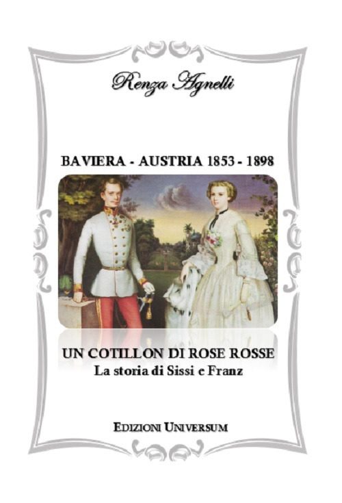 Baviera-Austria 1853-1898. Un cotillon di rose rosse. La storia di Sissi e Franz