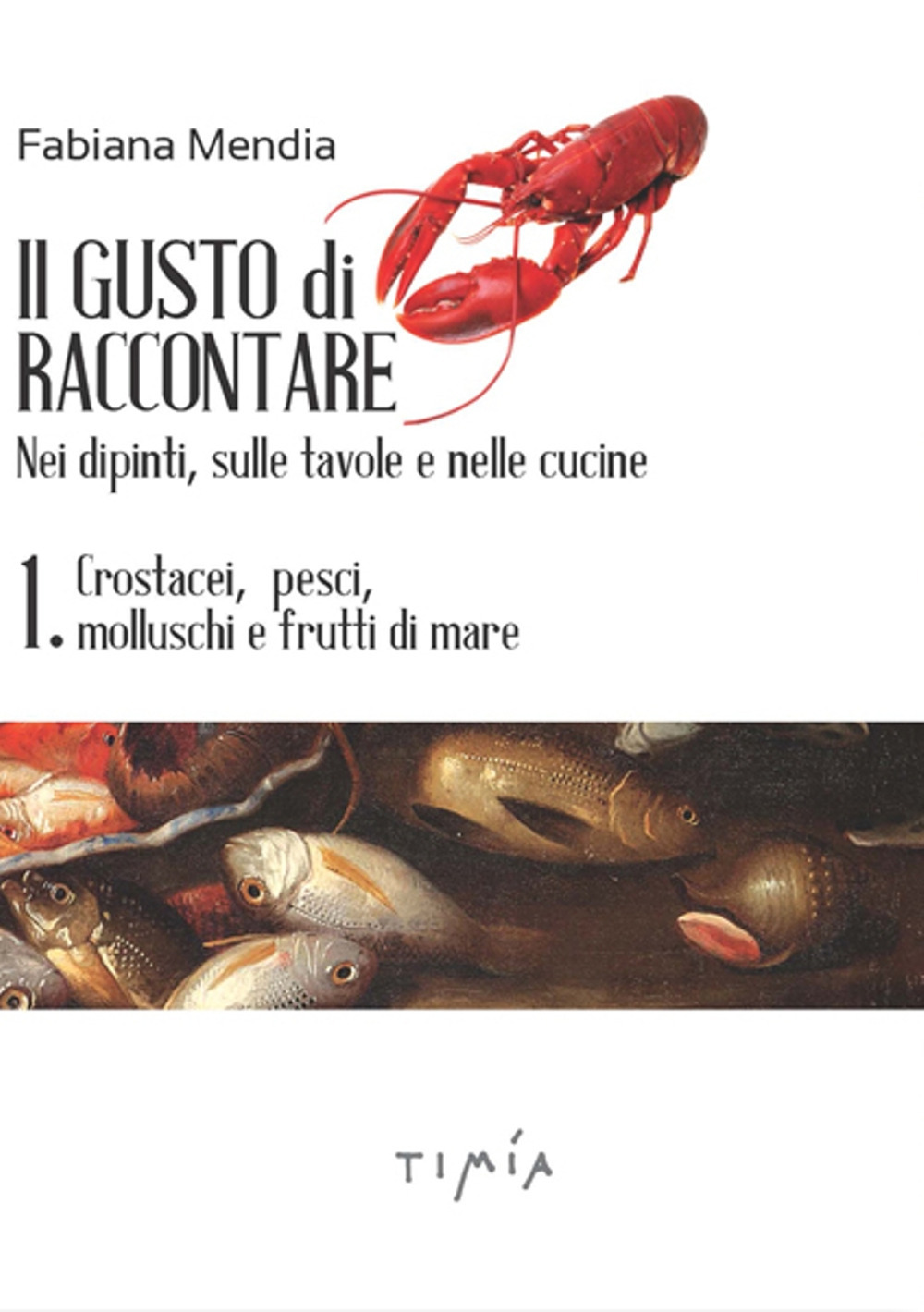 Il gusto di raccontare nei dipinti, sulle tavole e nelle cucine. Vol. 1: Crostacei, pesci, molluschi e frutti di mare