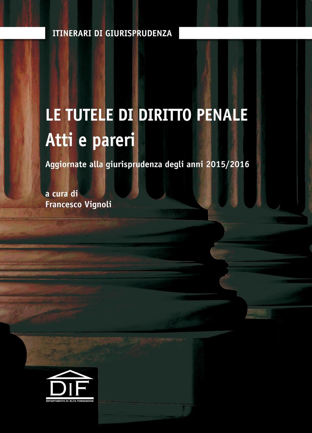 Le tutele di diritto penale. Atti e pareri. Aggiornate alla giurisprudenza degli anni 2015-2016