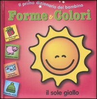 Forme e colori. Il primo dizionario del bambino. Ediz. illustrata