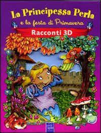 La principessa Perla e la festa di primavera. Racconti 3D. Ediz. illustrata