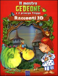 Il mostro Gedeone e il principe Filippo. Racconti 3D. Ediz. illustrata