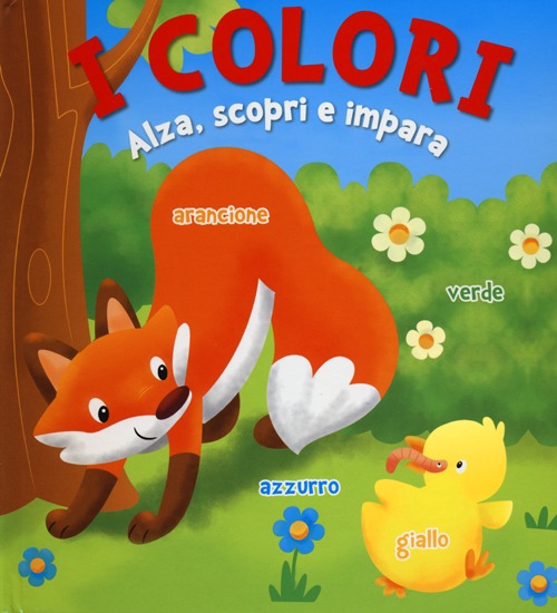 I colori. Alza, scopri e impara. Ediz. illustrata