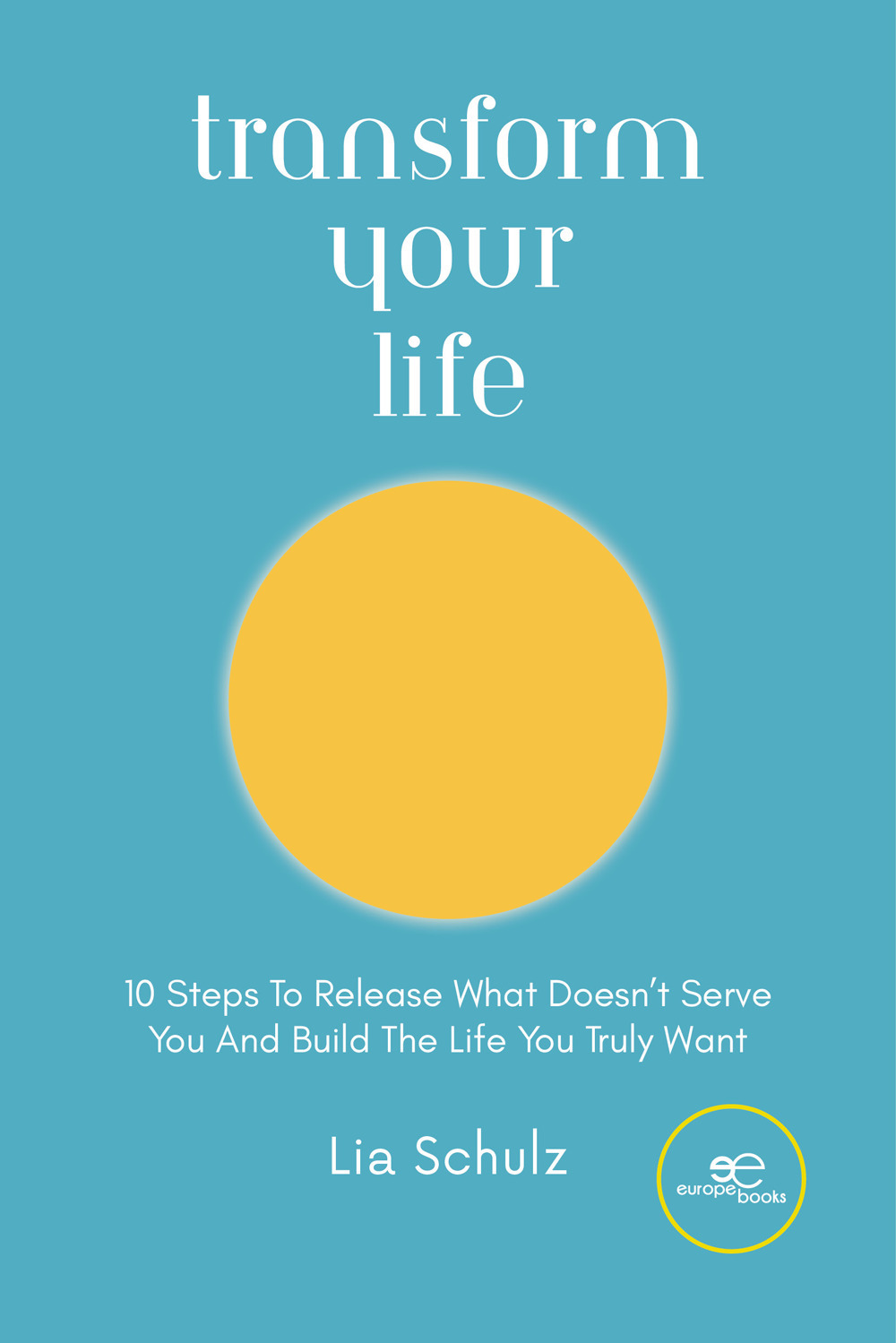 Transform your life. 10 steps to release what doesn't serve you and build the life you truly want