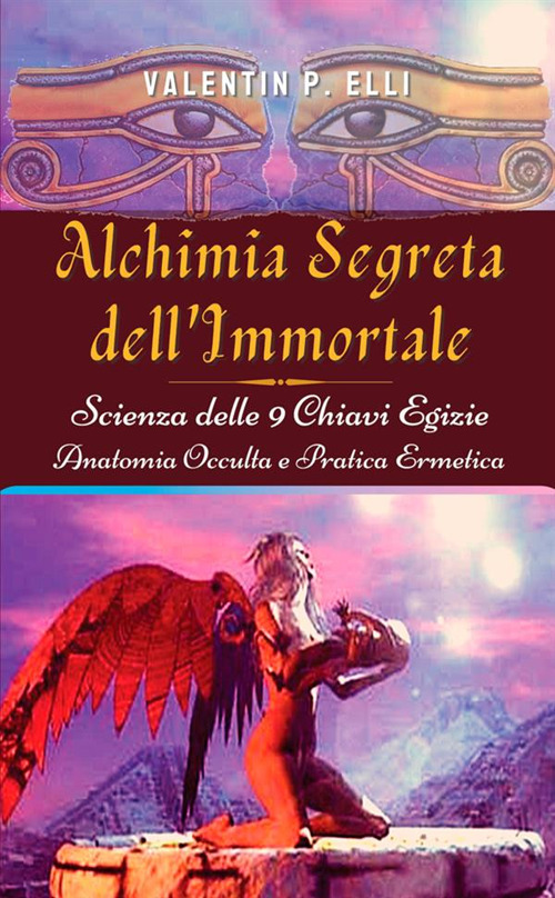 Alchimia segreta dell'immortale. Scienza delle 9 chiavi egizie. Anatomia occulta pratica ermetica