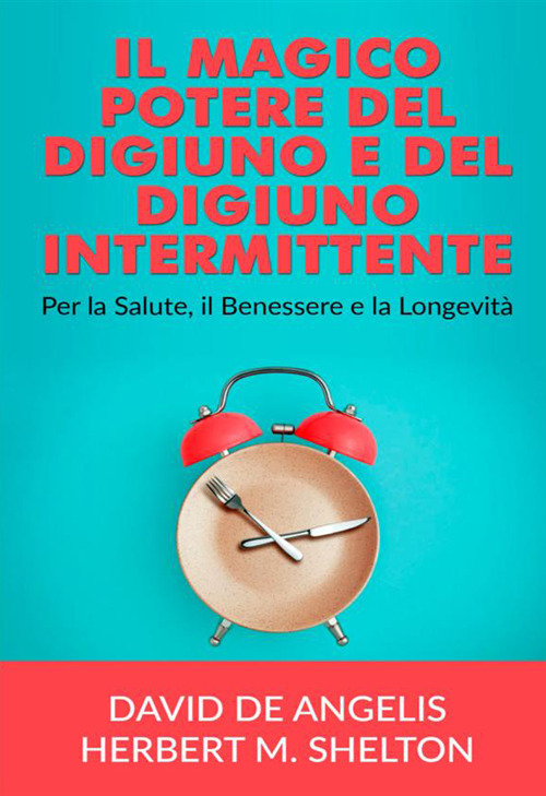 Il magico potere del digiuno e del digiuno intermittente. Per la salute, il benessere e la longevità