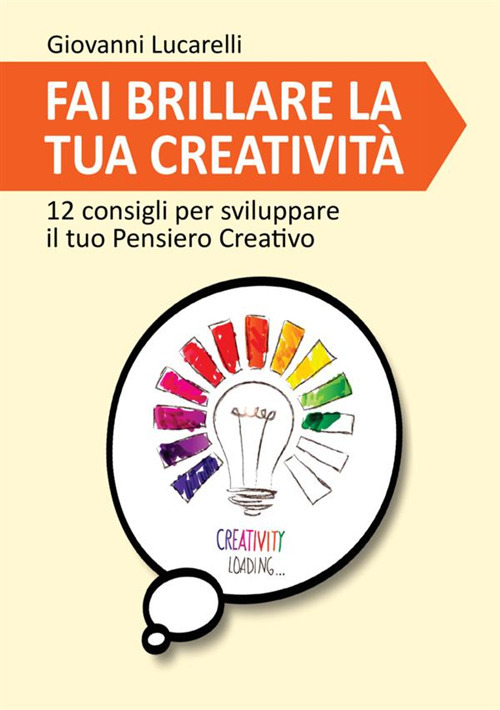 Fai brillare la tua creatività. 12 consigli per sviluppare il tuo pensiero creativo