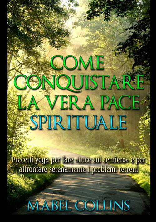 Come conquistare la vera pace spirituale. Precetti yoga per fare «Luce sul sentiero» e per affrontare serenamente i problemi terreni